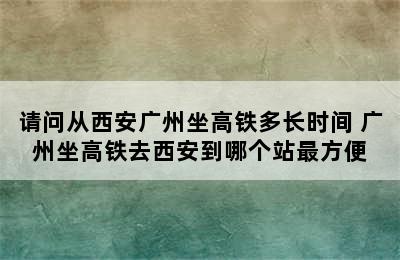 请问从西安广州坐高铁多长时间 广州坐高铁去西安到哪个站最方便